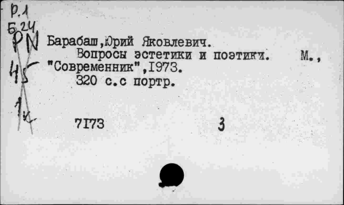 ﻿Барабаш,Юрий Яковлевич.
Вопросы эстетики и поэтики. М., "Современник”,1973.
320 с.с портр.
7173
3